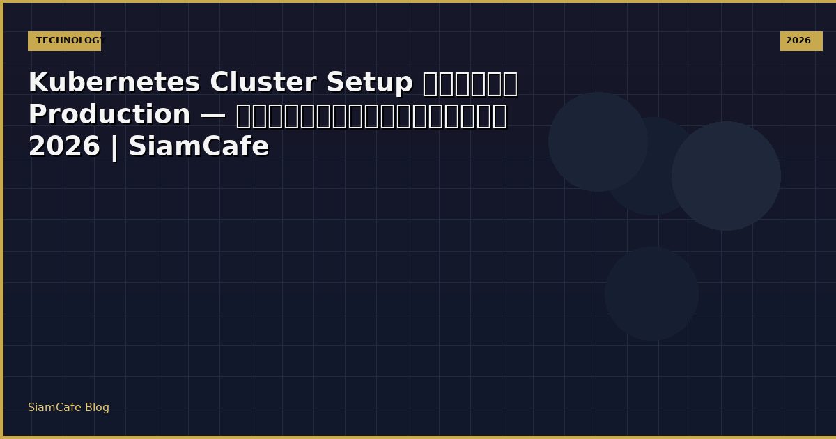 Kubernetes Cluster Setup สำหรับ Production — คู่มือฉบับสมบูรณ์ 2026 | SiamCafe