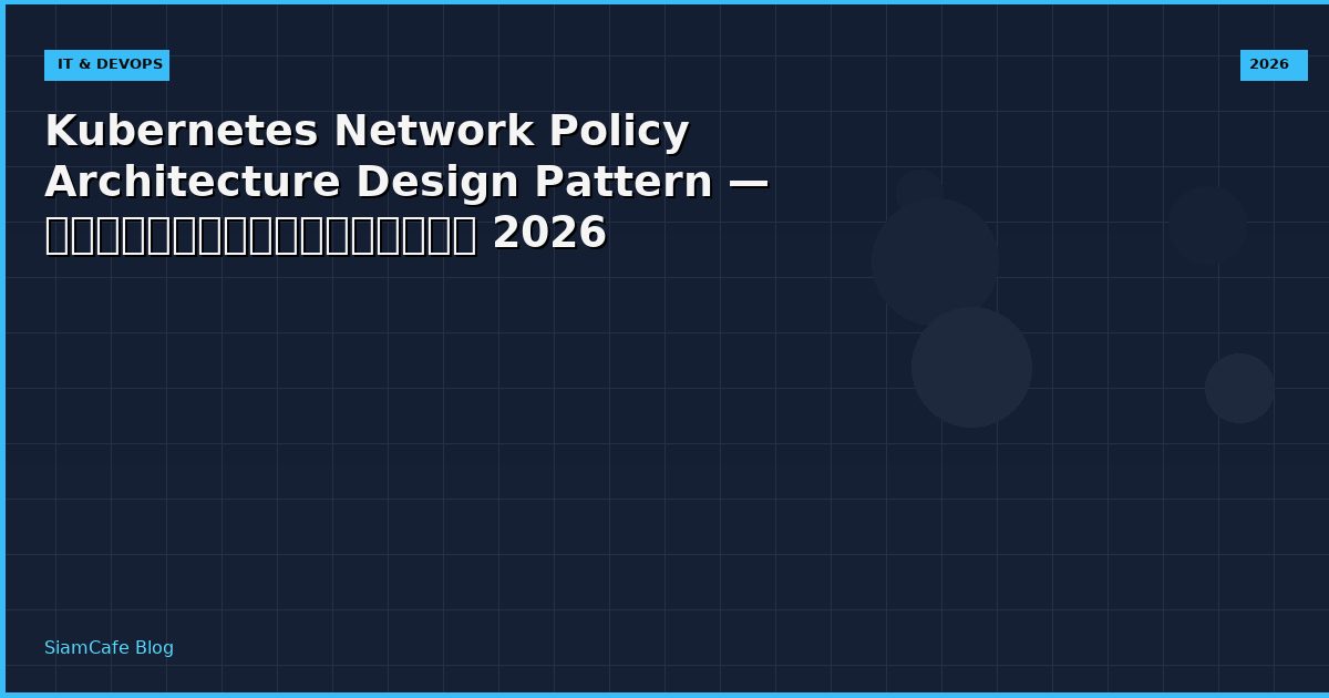 Kubernetes Network Policy Architecture Design Pattern — คู่มือฉบับสมบูรณ์ 2026