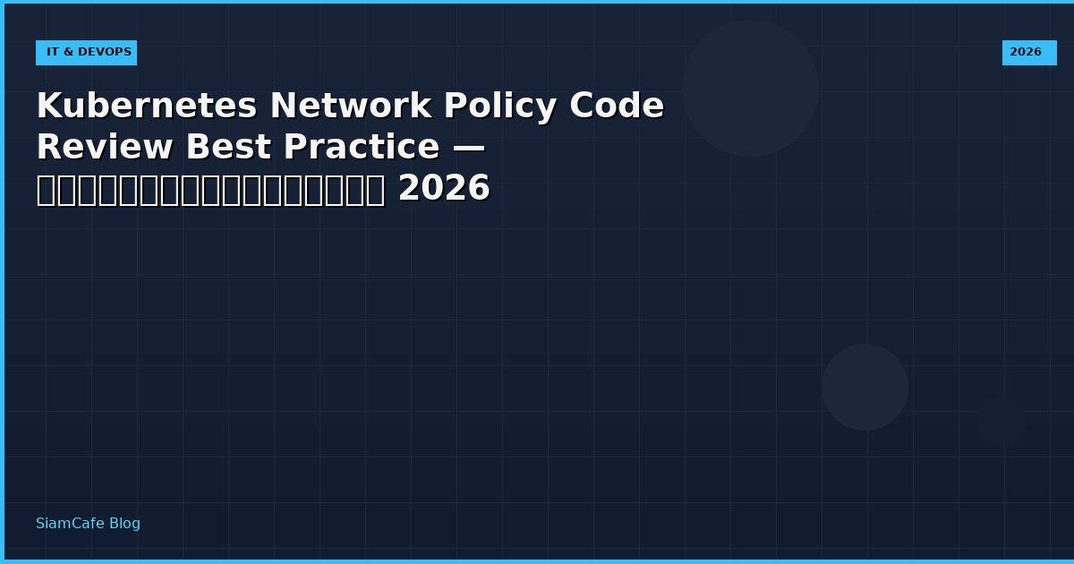 Kubernetes Network Policy Code Review Best Practice — คู่มือฉบับสมบูรณ์ 2026