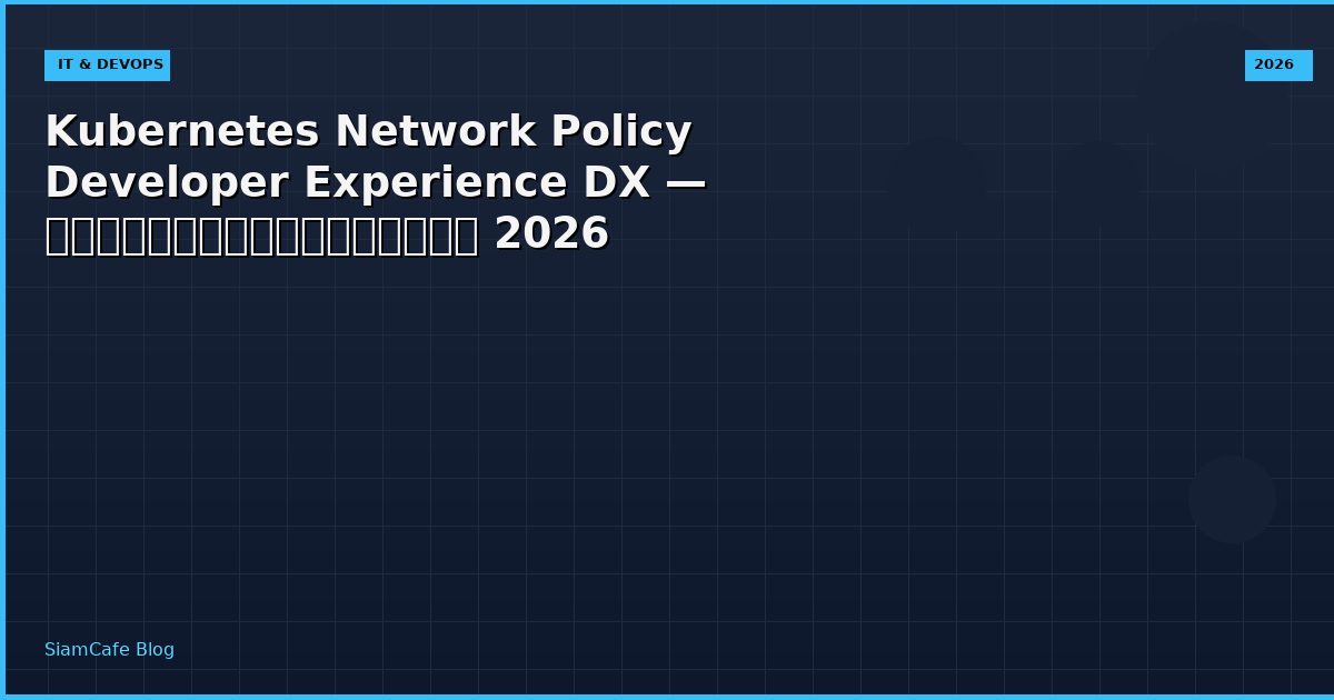 Kubernetes Network Policy Developer Experience DX — คู่มือฉบับสมบูรณ์ 2026