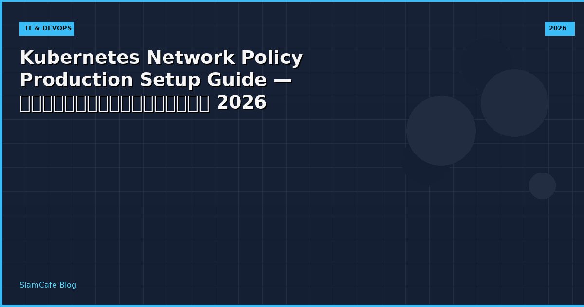 Kubernetes Network Policy Production Setup Guide — คู่มือฉบับสมบูรณ์ 2026