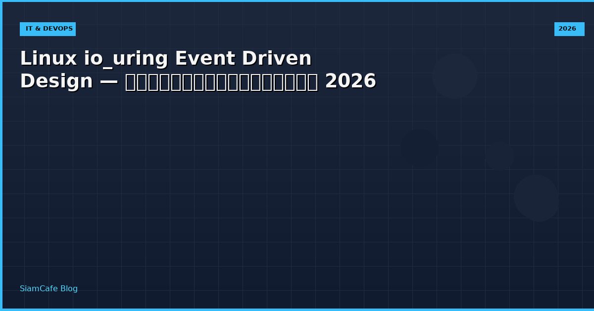 Linux io_uring Event Driven Design — คู่มือฉบับสมบูรณ์ 2026
