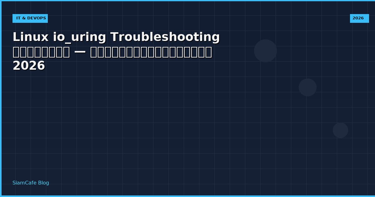 Linux io_uring Troubleshooting แก้ปัญหา — คู่มือฉบับสมบูรณ์ 2026