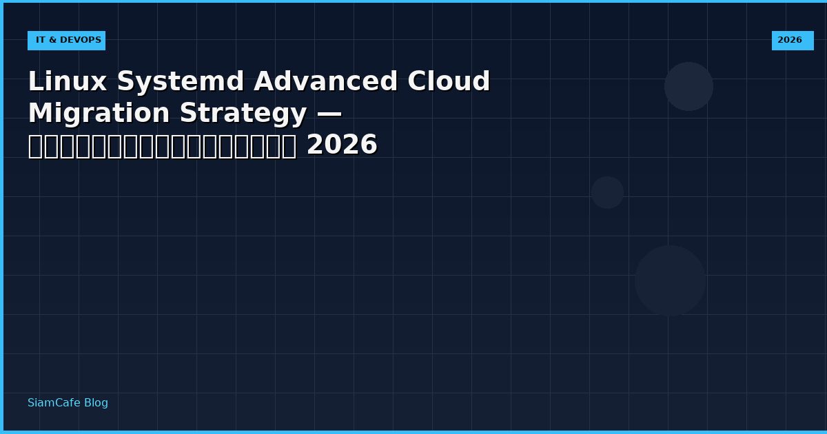 Linux Systemd Advanced Cloud Migration Strategy — คู่มือฉบับสมบูรณ์ 2026