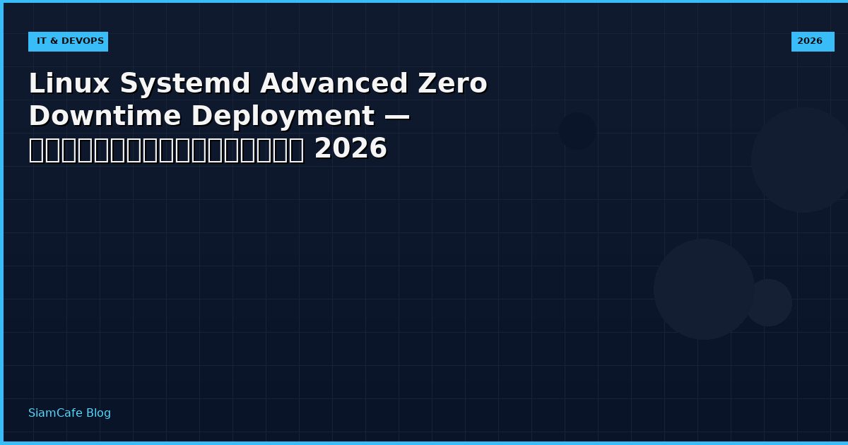 Linux Systemd Advanced Zero Downtime Deployment — คู่มือฉบับสมบูรณ์ 2026