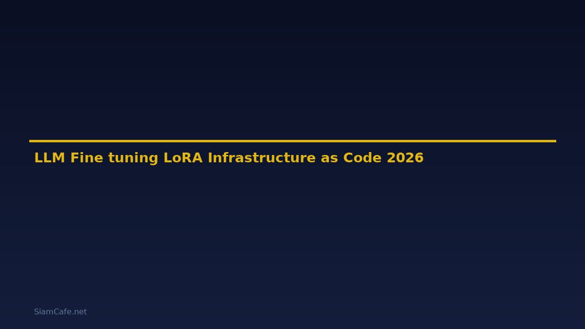 LLM Fine-tuning LoRA Infrastructure as Code — คู่มือฉบับสมบูรณ์ 2026