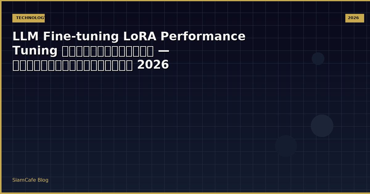 LLM Fine-tuning LoRA Performance Tuning เพิ่มความเร็ว — คู่มือฉบับสมบูรณ์ 2026