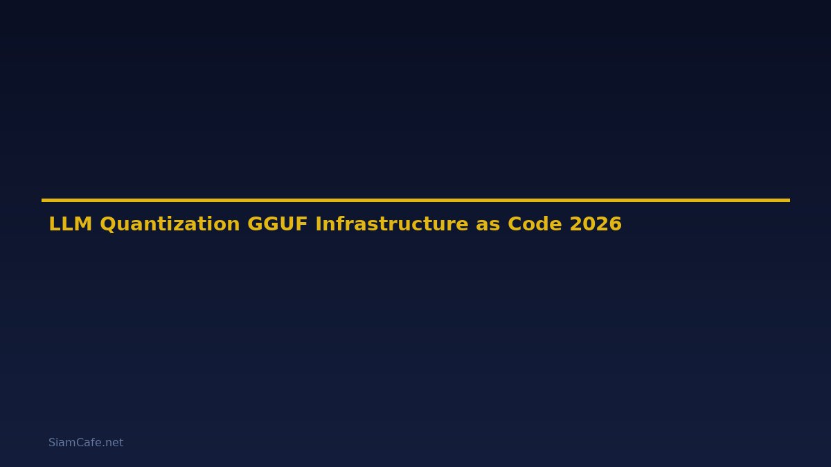 LLM Quantization GGUF Infrastructure as Code — คู่มือฉบับสมบูรณ์ 2026