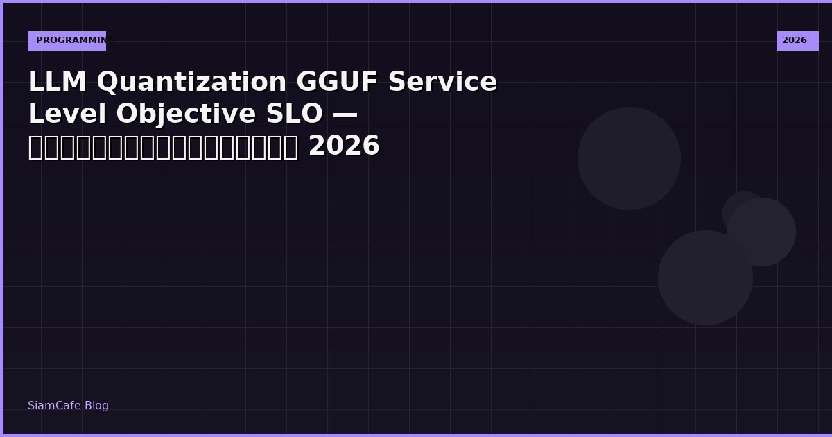 LLM Quantization GGUF Service Level Objective SLO — คู่มือฉบับสมบูรณ์ 2026