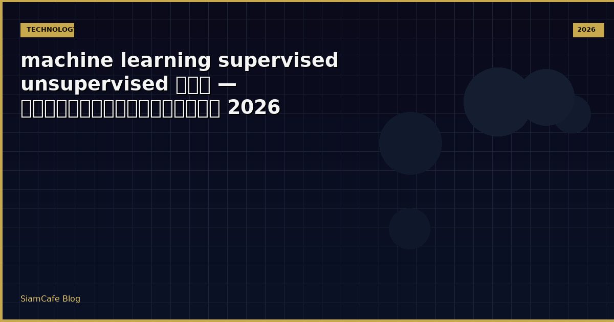 machine learning supervised unsupervised คือ — คู่มือฉบับสมบูรณ์ 2026