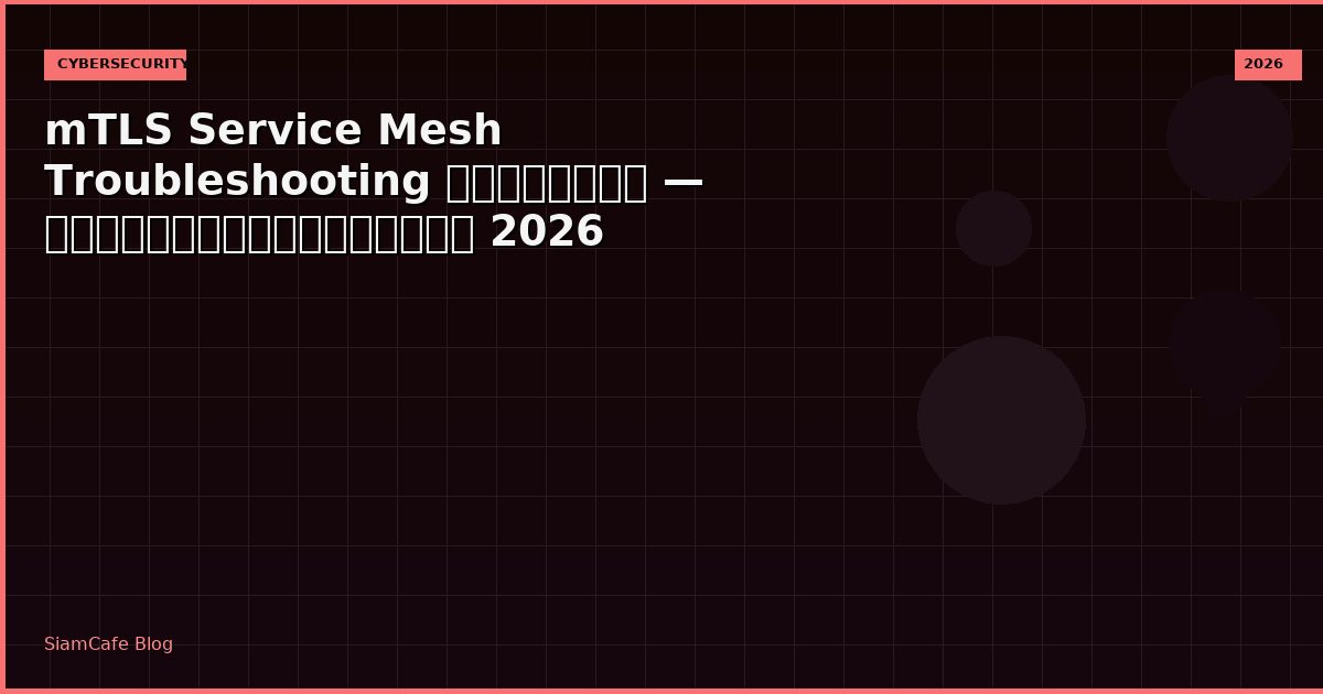 mTLS Service Mesh Troubleshooting แก้ปัญหา — คู่มือฉบับสมบูรณ์ 2026