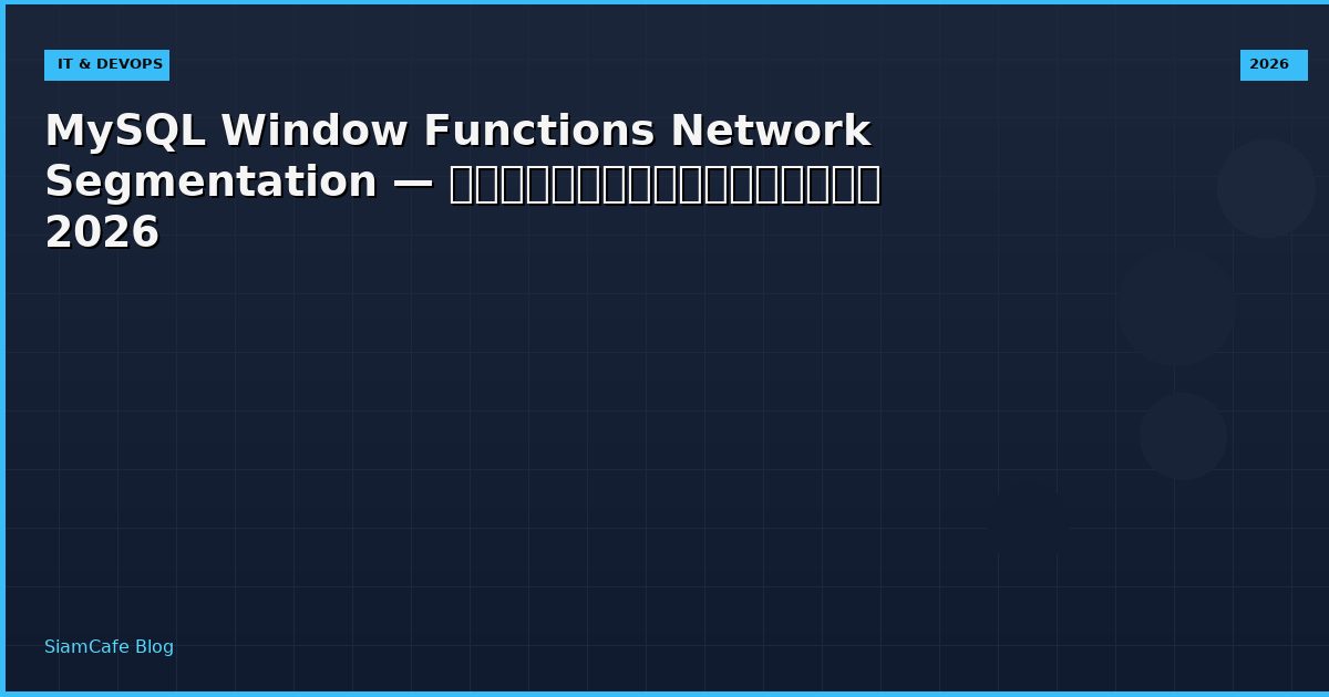 MySQL Window Functions Network Segmentation — คู่มือฉบับสมบูรณ์ 2026