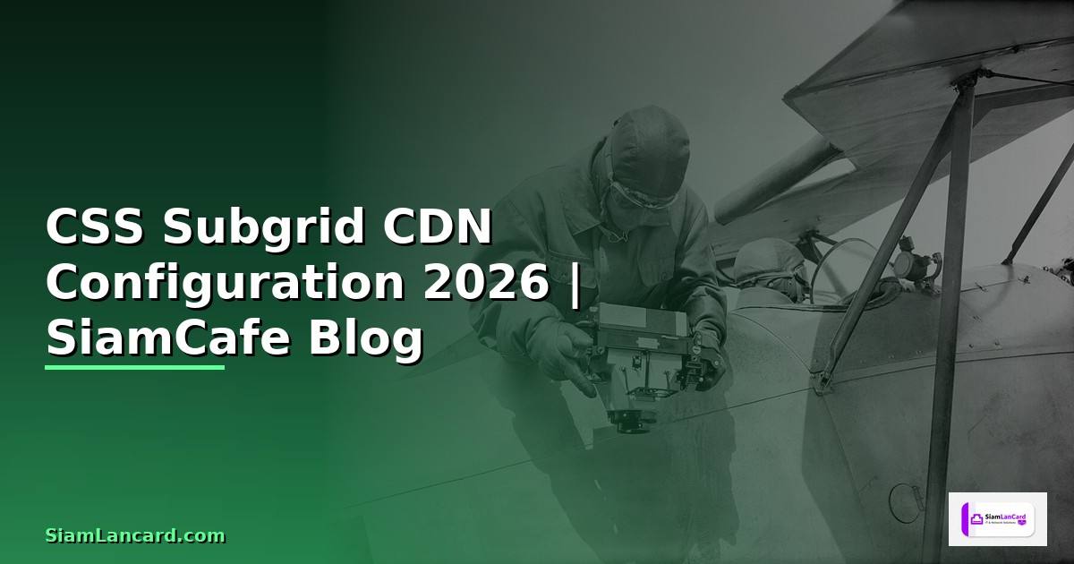 CSS Subgrid CDN Configuration — คู่มือฉบับสมบูรณ์ 2026
