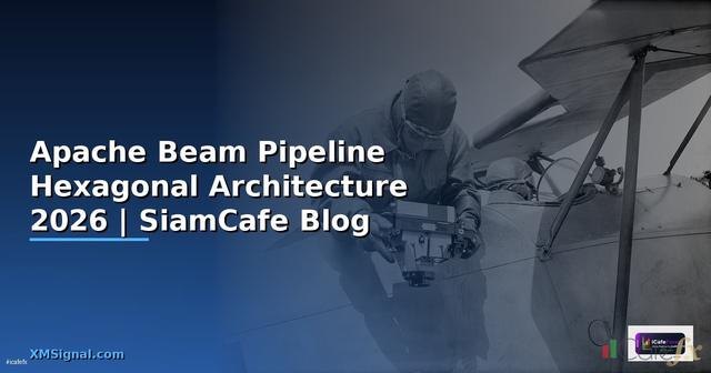 Apache Beam Pipeline Hexagonal Architecture — คู่มือฉบับสมบูรณ์ 2026