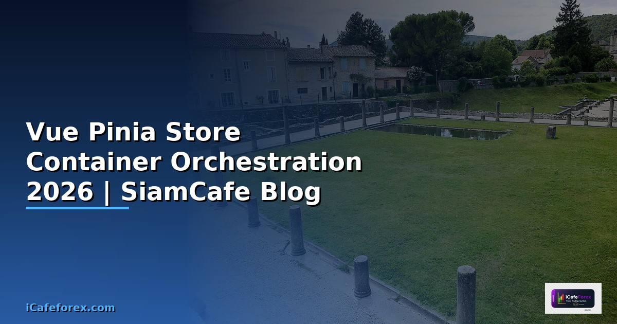 Vue Pinia Store Container Orchestration — คู่มือฉบับสมบูรณ์ 2026