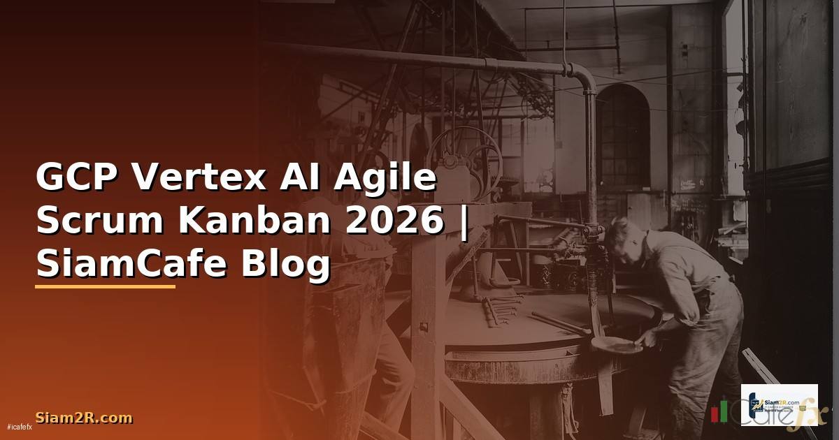 GCP Vertex AI Agile Scrum Kanban — คู่มือฉบับสมบูรณ์ 2026