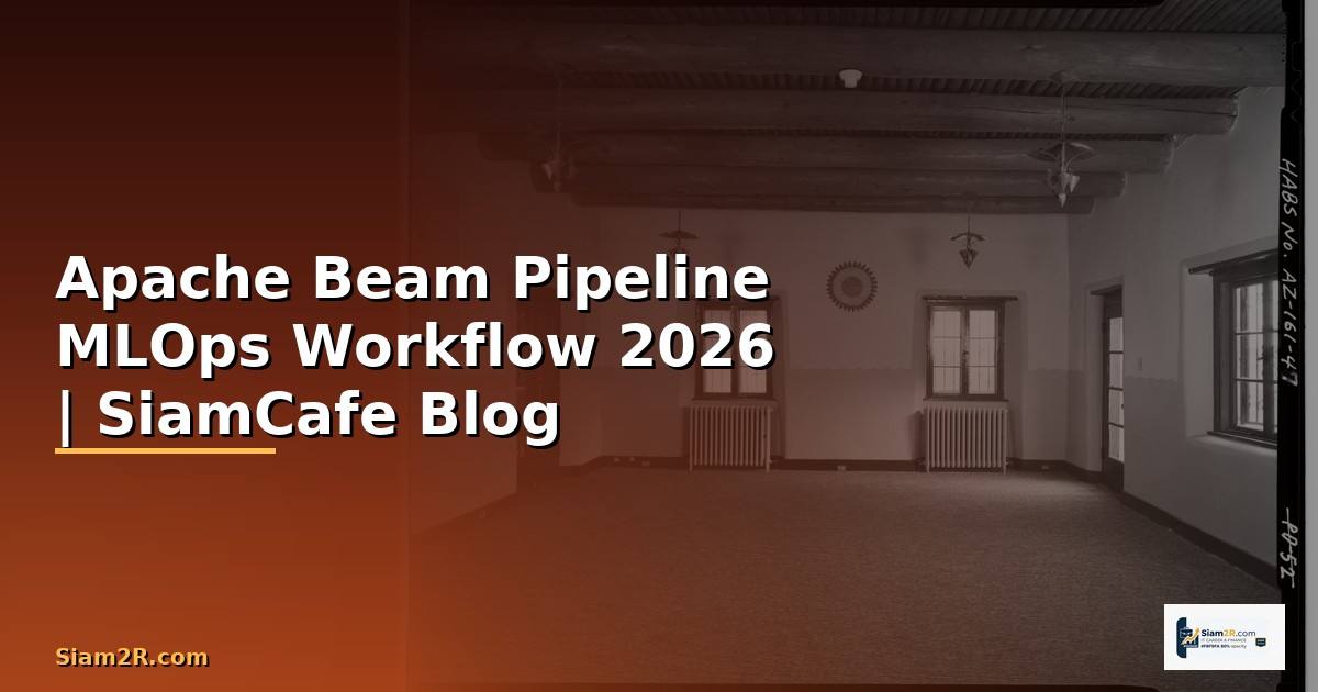 Apache Beam Pipeline MLOps Workflow — คู่มือฉบับสมบูรณ์ 2026