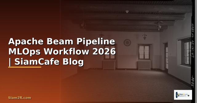 Apache Beam Pipeline MLOps Workflow — คู่มือฉบับสมบูรณ์ 2026