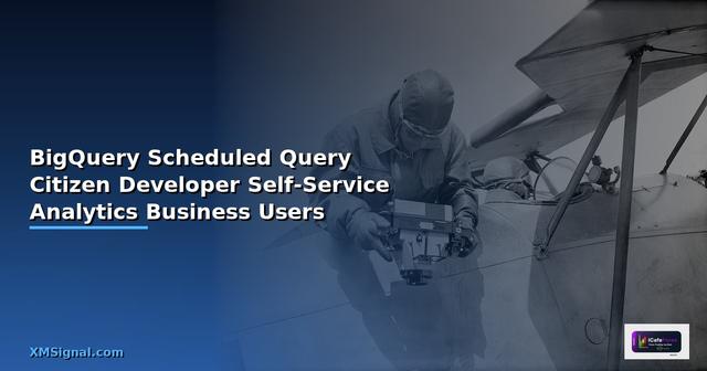 BigQuery Scheduled Query Citizen Developer  Self-Service Analytics สำหรับ Business Users