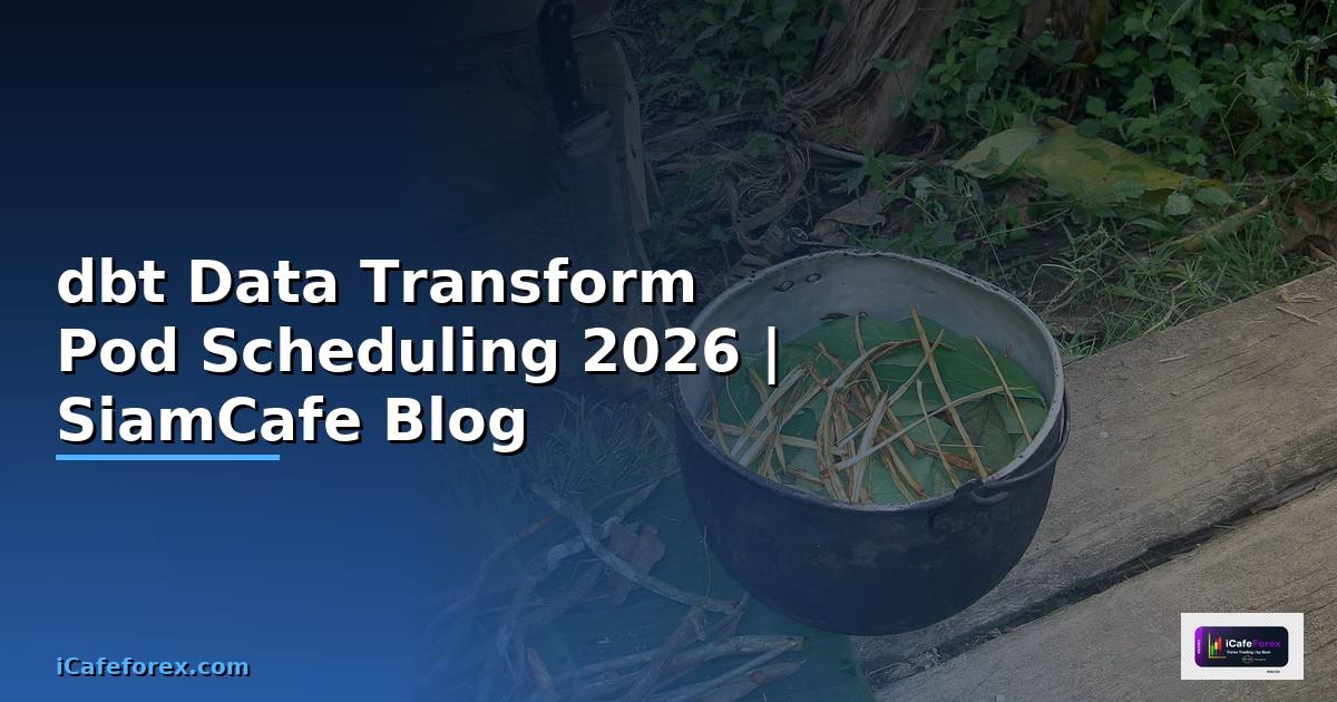 dbt Data Transform Pod Scheduling — คู่มือฉบับสมบูรณ์ 2026