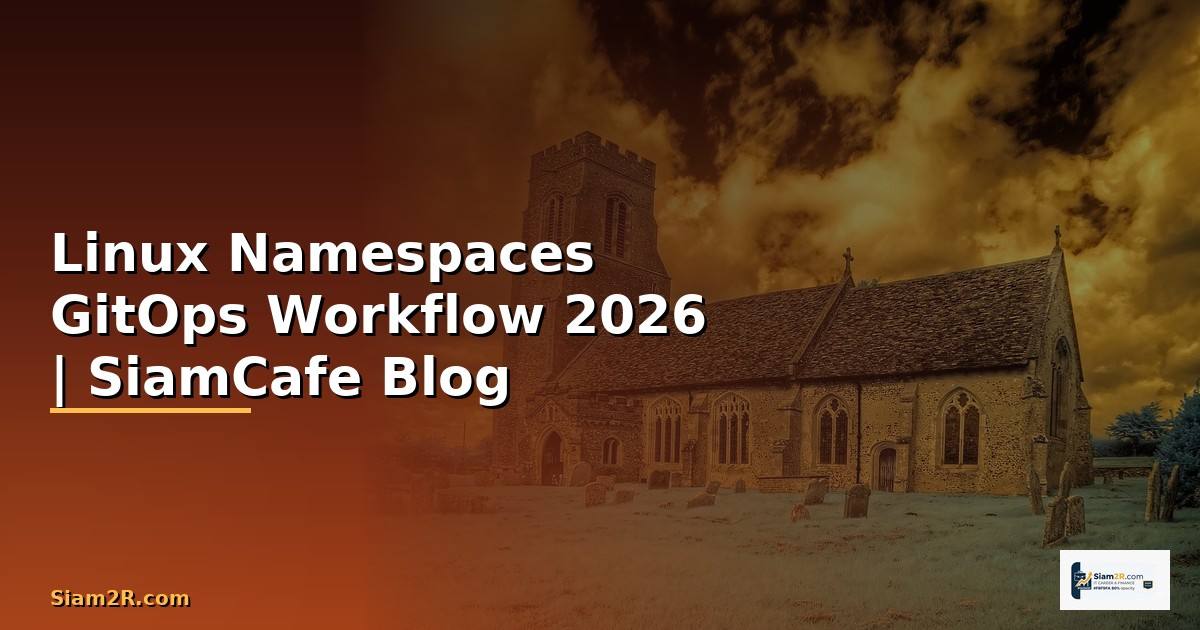 Linux Namespaces GitOps Workflow — คู่มือฉบับสมบูรณ์ 2026