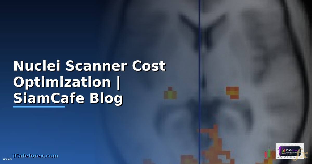 Nuclei Scanner Cost Optimization ลดค่าใช้จ่าย
