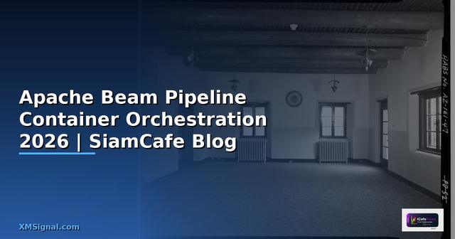 Apache Beam Pipeline Container Orchestration — คู่มือฉบับสมบูรณ์ 2026