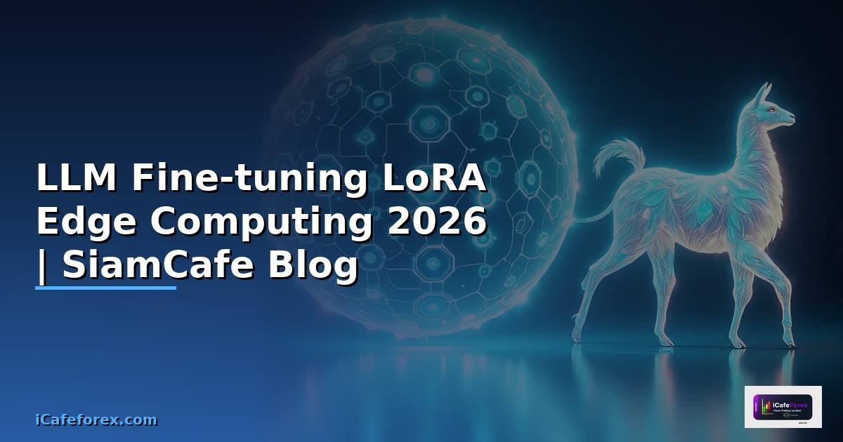 LLM Fine-tuning LoRA Edge Computing — คู่มือฉบับสมบูรณ์ 2026