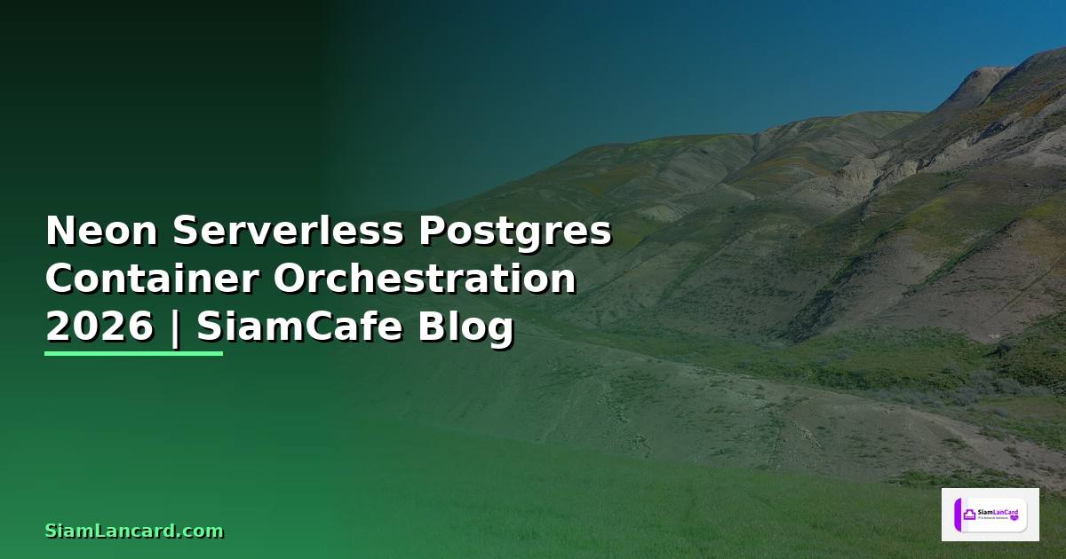Neon Serverless Postgres Container Orchestration — คู่มือฉบับสมบูรณ์ 2026
