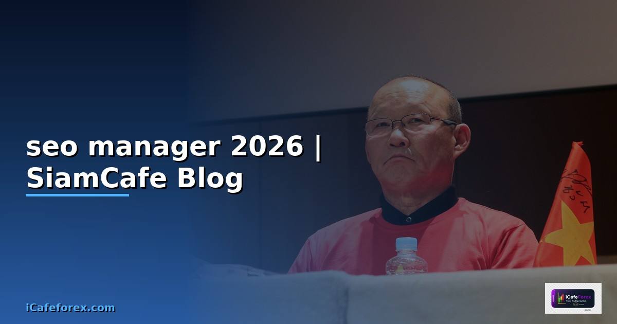 seo manager คือ — ทุกสิ่งที่ต้องรู้ในปี 2026