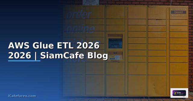 AWS Glue ETL — คู่มือฉบับสมบูรณ์ 2026