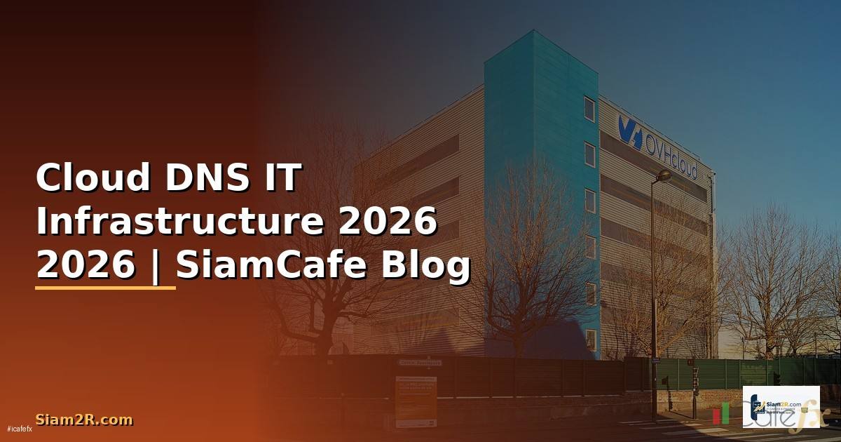 Cloud DNS คืออะไร — คู่มือ IT Infrastructure 2026