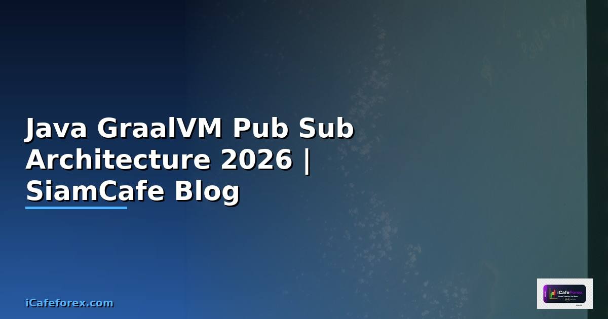 Java GraalVM Pub Sub Architecture — คู่มือฉบับสมบูรณ์ 2026