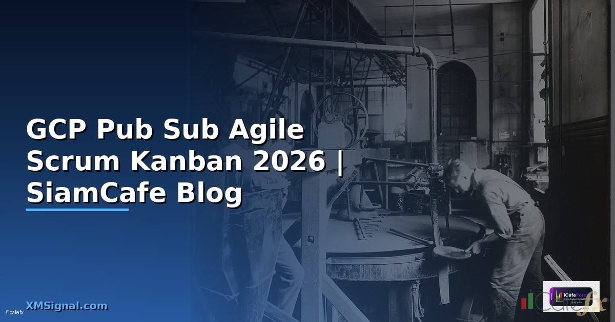 GCP Pub Sub Agile Scrum Kanban — คู่มือฉบับสมบูรณ์ 2026