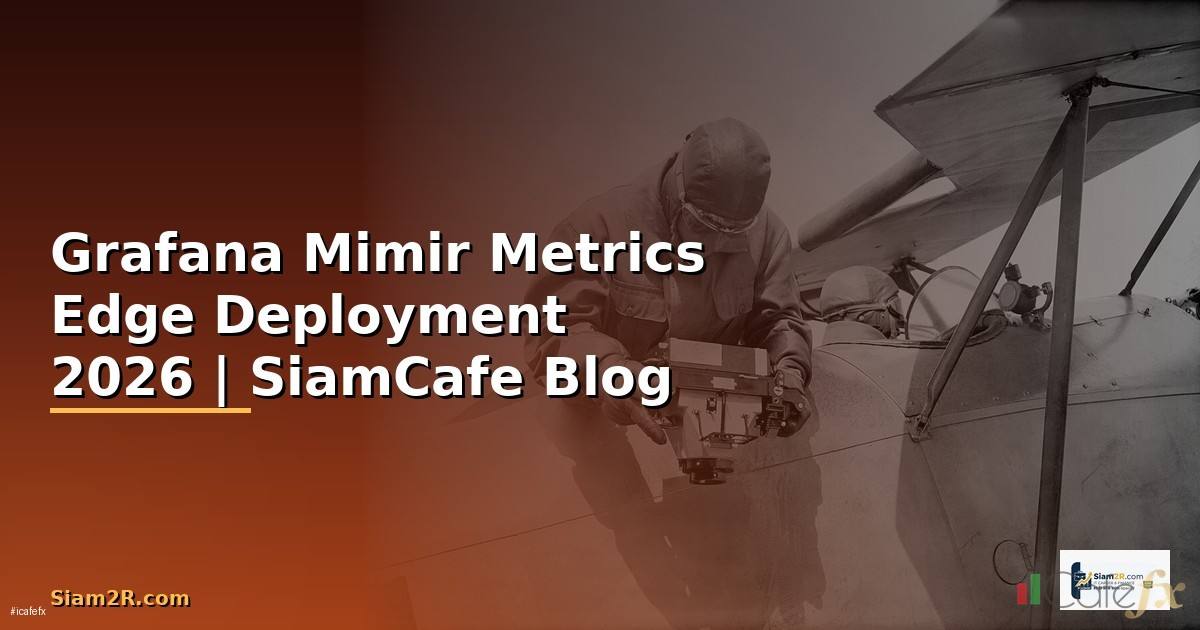 Grafana Mimir Metrics Edge Deployment — คู่มือฉบับสมบูรณ์ 2026