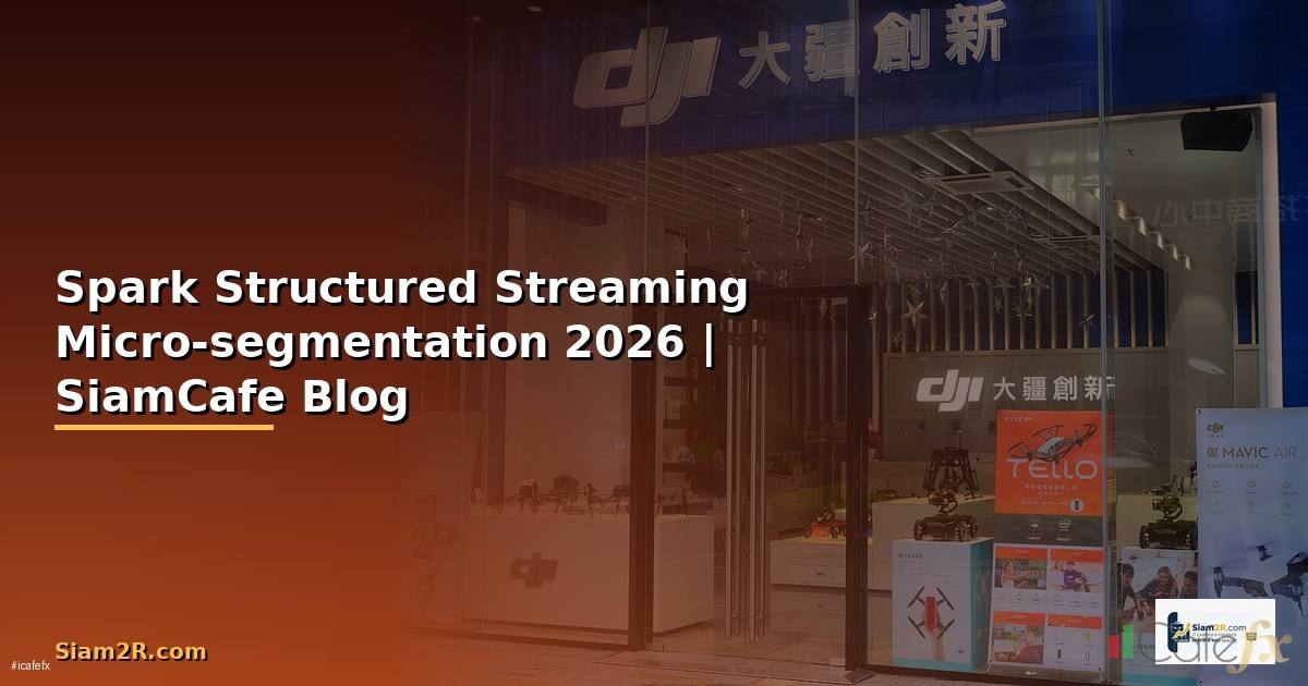 Spark Structured Streaming Micro-segmentation — คู่มือฉบับสมบูรณ์ 2026