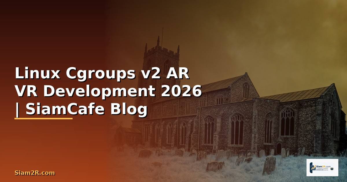 Linux Cgroups v2 AR VR Development — คู่มือฉบับสมบูรณ์ 2026