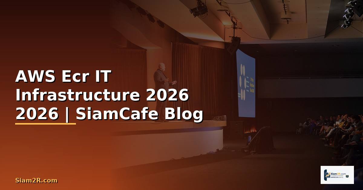 AWS Ecr คืออะไร — คู่มือ IT Infrastructure 2026