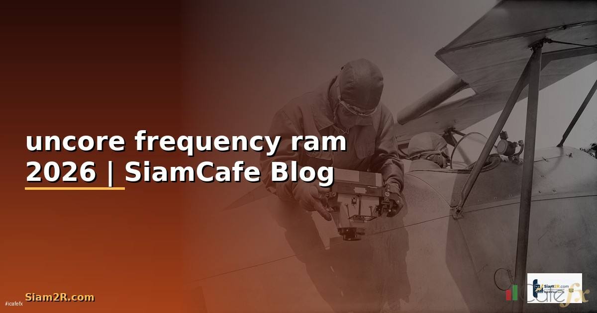 uncore frequency ram คือ — คู่มือฉบับสมบูรณ์ 2026