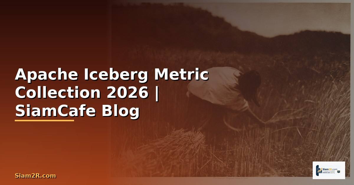 Apache Iceberg Metric Collection — คู่มือฉบับสมบูรณ์ 2026