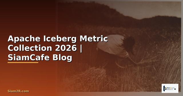 Apache Iceberg Metric Collection — คู่มือฉบับสมบูรณ์ 2026