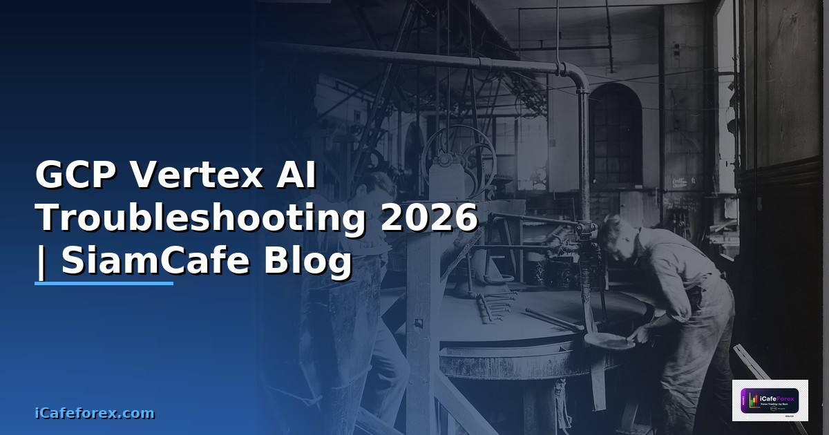 GCP Vertex AI Troubleshooting แก้ปัญหา