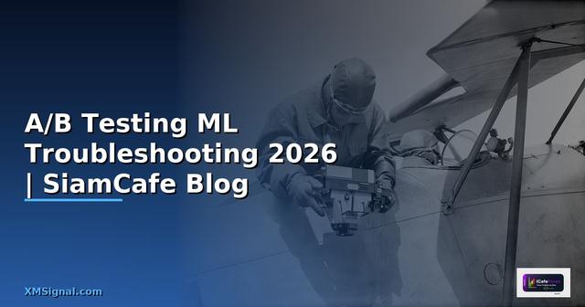 A/B Testing ML Troubleshooting แก้ปัญหา