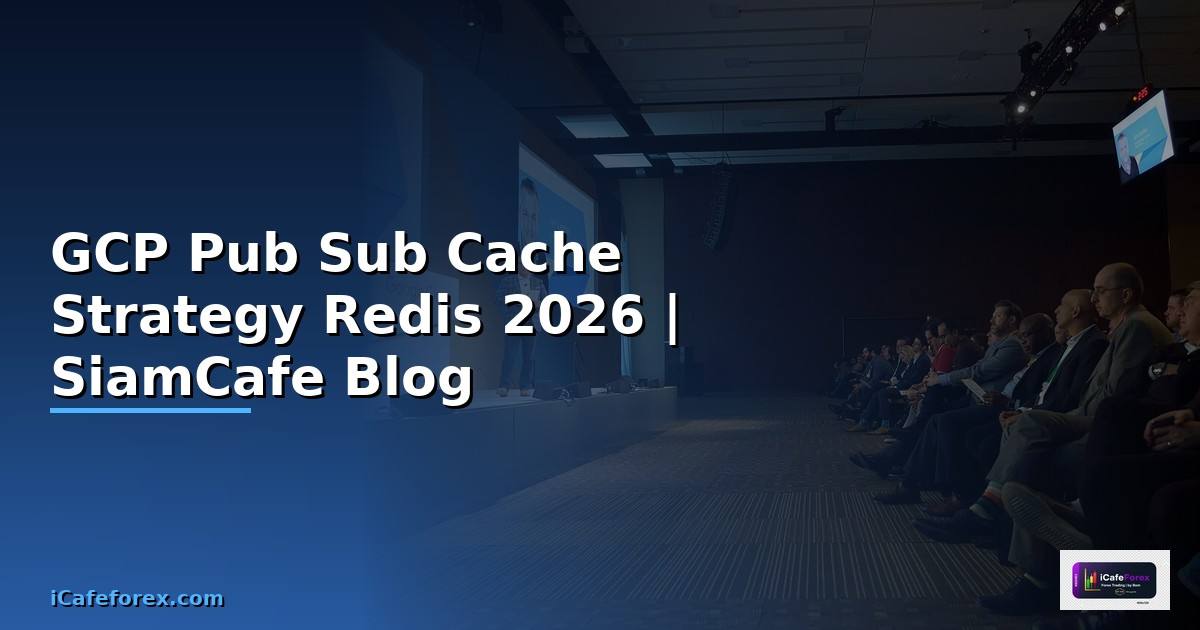 GCP Pub Sub Cache Strategy Redis — คู่มือฉบับสมบูรณ์ 2026