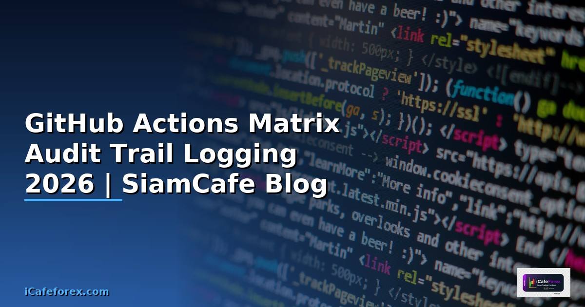 GitHub Actions Matrix Audit Trail Logging — คู่มือฉบับสมบูรณ์ 2026