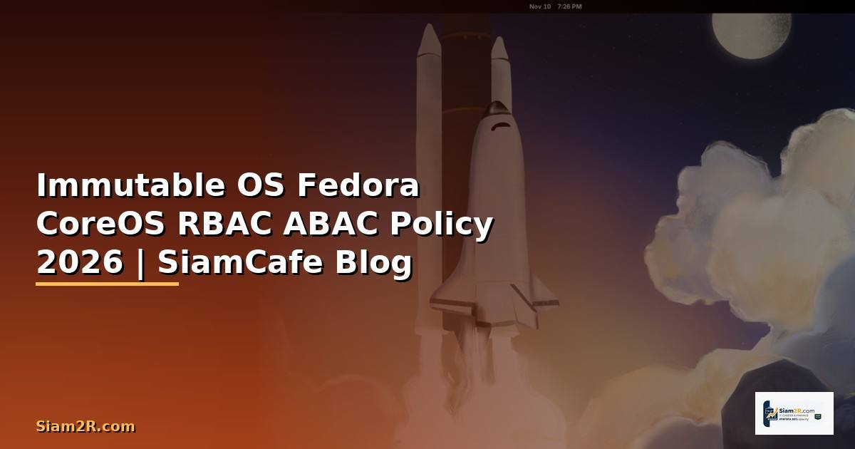 Immutable OS Fedora CoreOS RBAC ABAC Policy — คู่มือฉบับสมบูรณ์ 2026