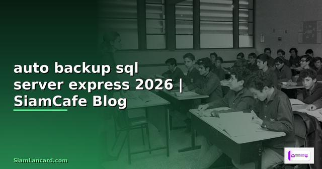auto backup sql server express — คู่มือฉบับสมบูรณ์ 2026