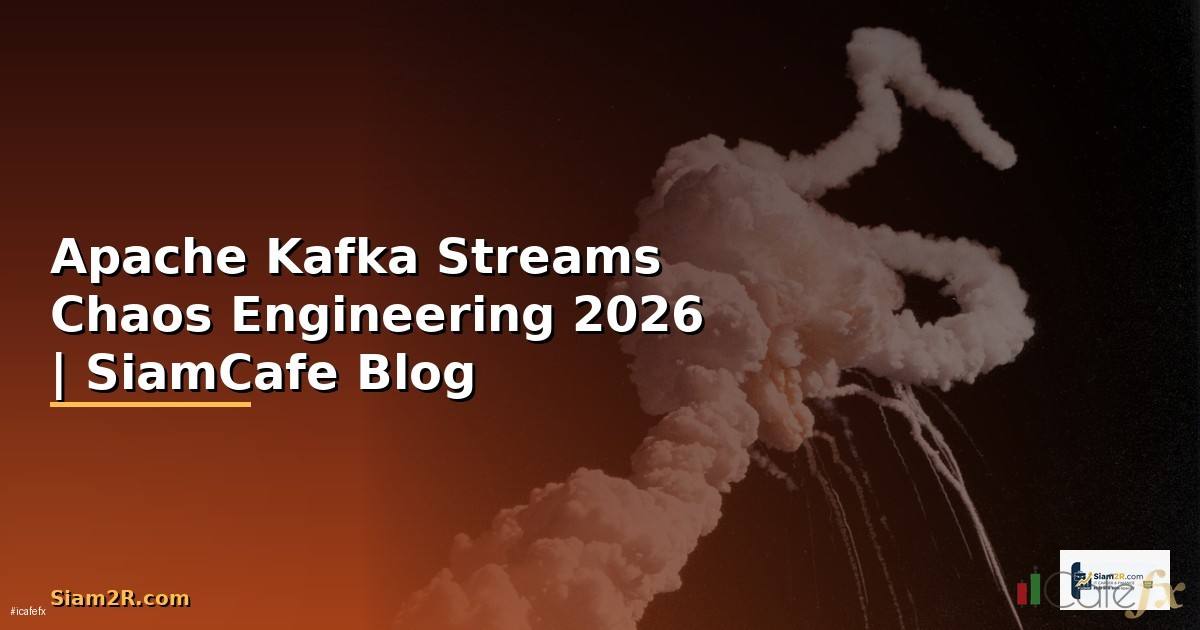 Apache Kafka Streams Chaos Engineering — คู่มือฉบับสมบูรณ์ 2026