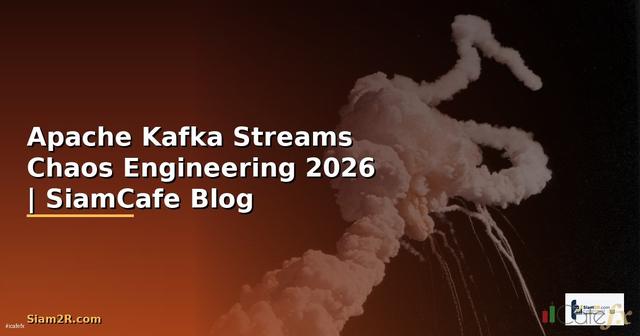 Apache Kafka Streams Chaos Engineering — คู่มือฉบับสมบูรณ์ 2026