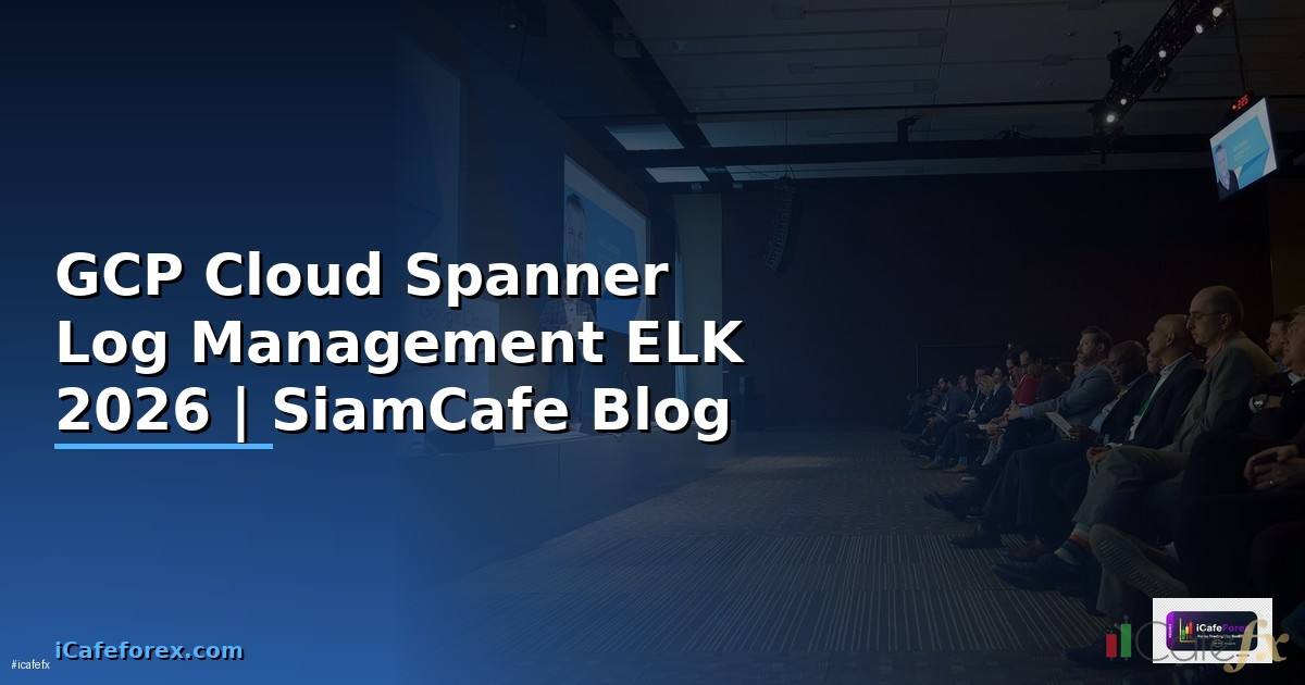 GCP Cloud Spanner Log Management ELK — คู่มือฉบับสมบูรณ์ 2026